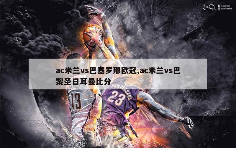 AC米兰将面对强敌巴黎圣日耳曼的简单介绍